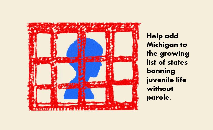 picture and request for help banning juvenile life without parole in Michigan