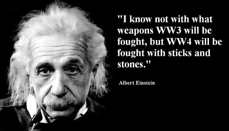 Einstein quote saying weapons of WW3  are unknown, but WW4 will be sticks and stones. He would not support America's unholy alliance. 